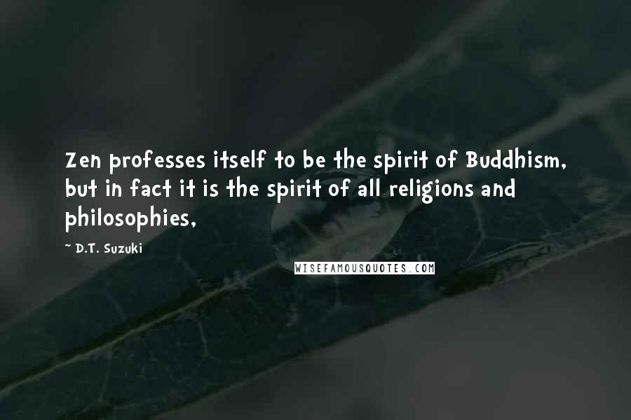 D.T. Suzuki Quotes: Zen professes itself to be the spirit of Buddhism, but in fact it is the spirit of all religions and philosophies,