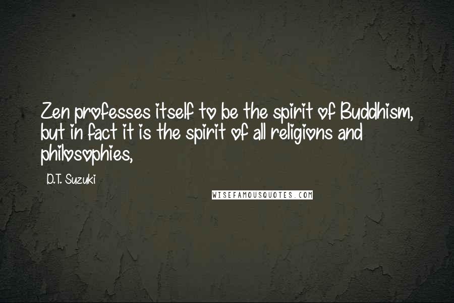 D.T. Suzuki Quotes: Zen professes itself to be the spirit of Buddhism, but in fact it is the spirit of all religions and philosophies,