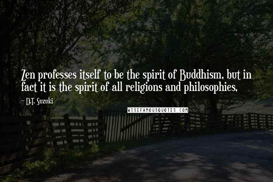 D.T. Suzuki Quotes: Zen professes itself to be the spirit of Buddhism, but in fact it is the spirit of all religions and philosophies,