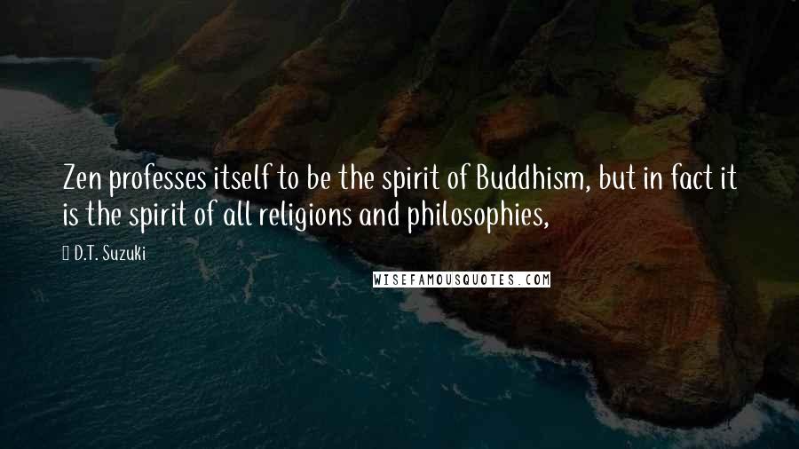 D.T. Suzuki Quotes: Zen professes itself to be the spirit of Buddhism, but in fact it is the spirit of all religions and philosophies,