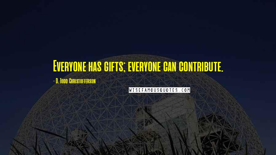 D. Todd Christofferson Quotes: Everyone has gifts; everyone can contribute.