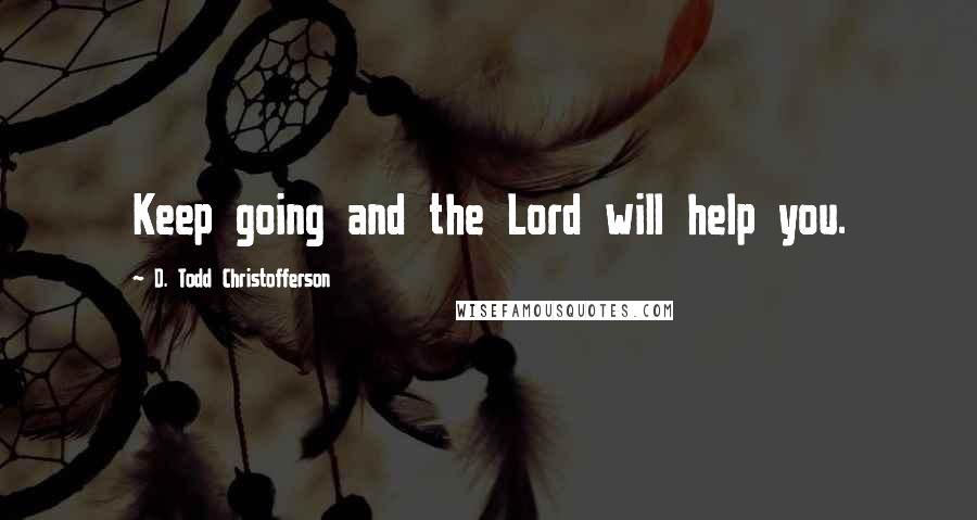 D. Todd Christofferson Quotes: Keep going and the Lord will help you.