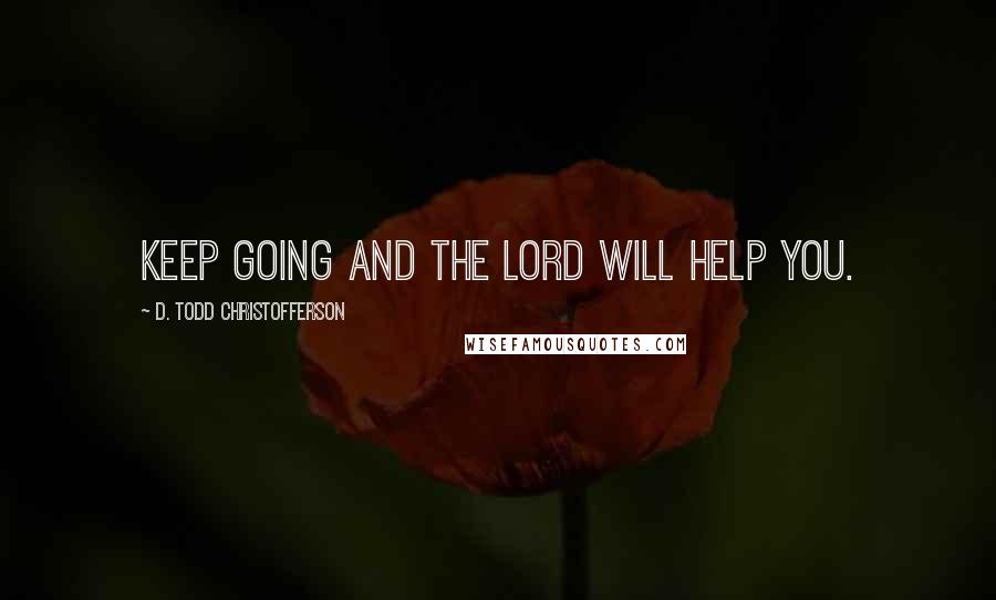 D. Todd Christofferson Quotes: Keep going and the Lord will help you.