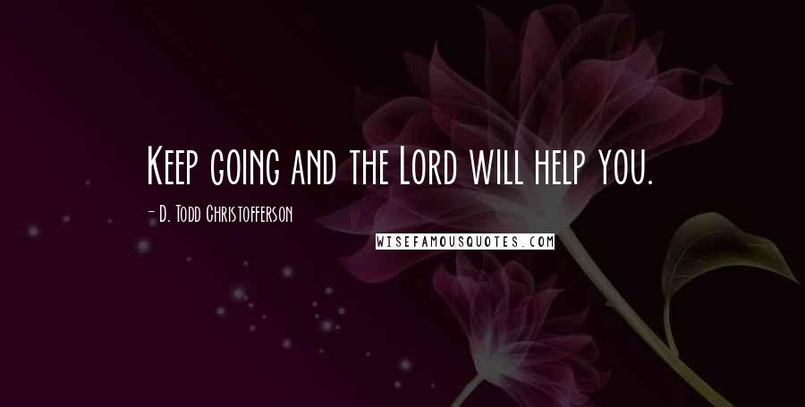 D. Todd Christofferson Quotes: Keep going and the Lord will help you.