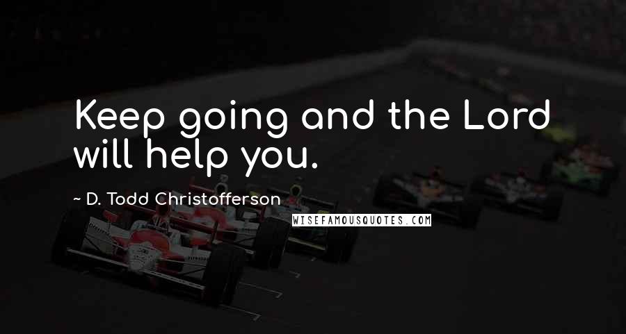 D. Todd Christofferson Quotes: Keep going and the Lord will help you.