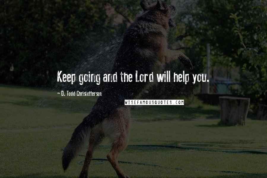 D. Todd Christofferson Quotes: Keep going and the Lord will help you.