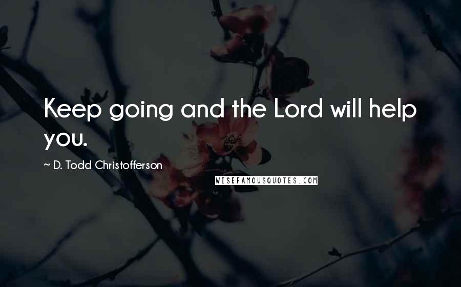 D. Todd Christofferson Quotes: Keep going and the Lord will help you.