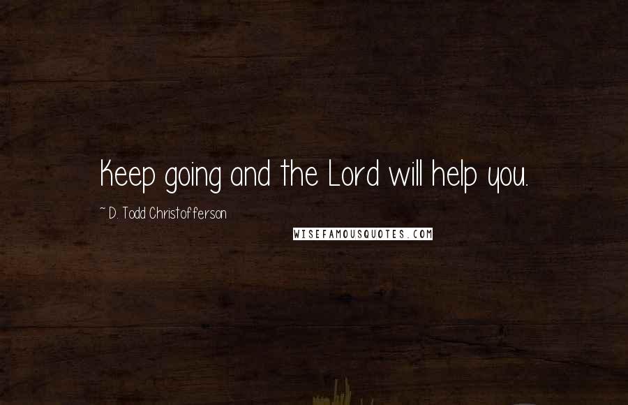 D. Todd Christofferson Quotes: Keep going and the Lord will help you.