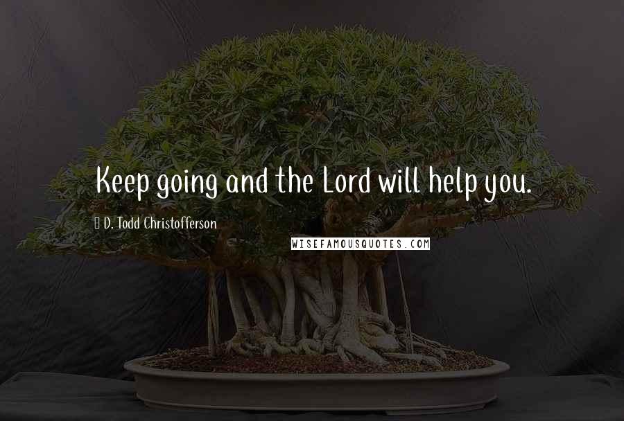 D. Todd Christofferson Quotes: Keep going and the Lord will help you.