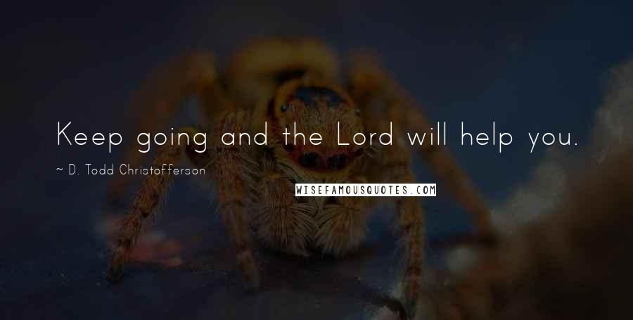 D. Todd Christofferson Quotes: Keep going and the Lord will help you.