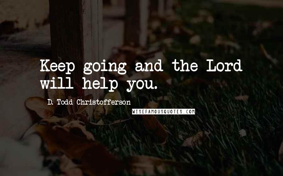 D. Todd Christofferson Quotes: Keep going and the Lord will help you.