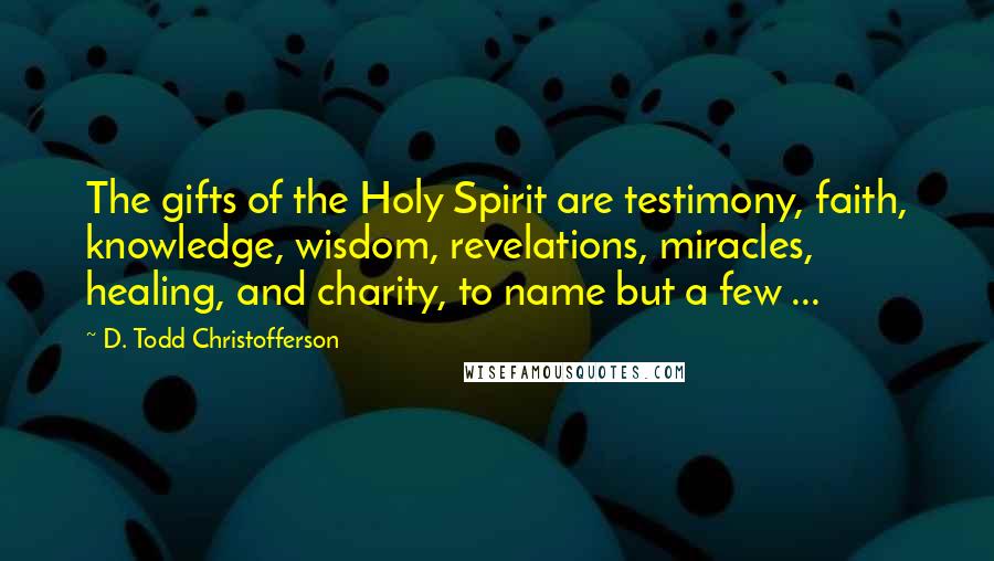 D. Todd Christofferson Quotes: The gifts of the Holy Spirit are testimony, faith, knowledge, wisdom, revelations, miracles, healing, and charity, to name but a few ...