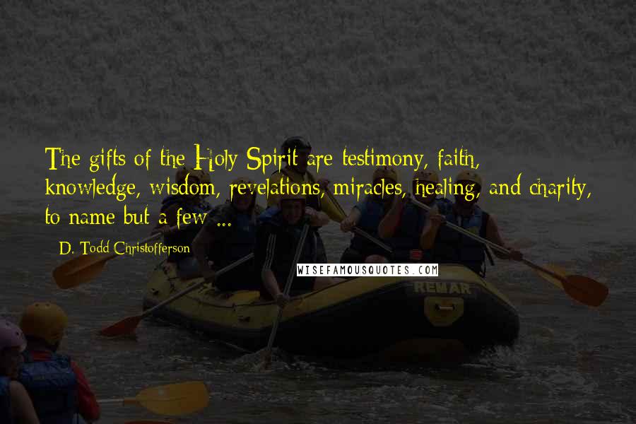 D. Todd Christofferson Quotes: The gifts of the Holy Spirit are testimony, faith, knowledge, wisdom, revelations, miracles, healing, and charity, to name but a few ...