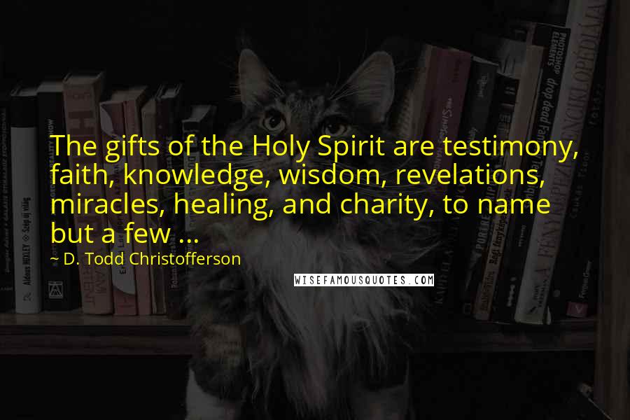 D. Todd Christofferson Quotes: The gifts of the Holy Spirit are testimony, faith, knowledge, wisdom, revelations, miracles, healing, and charity, to name but a few ...