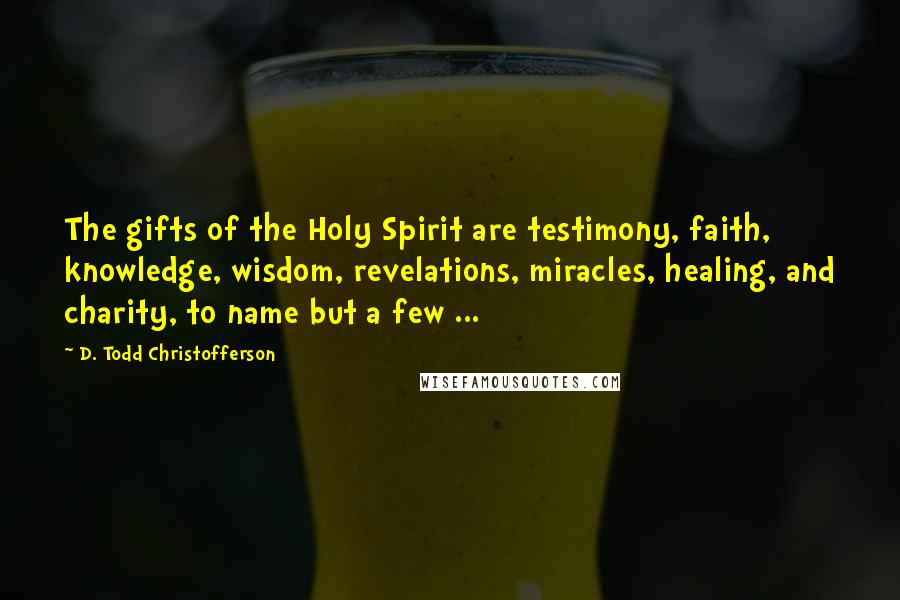 D. Todd Christofferson Quotes: The gifts of the Holy Spirit are testimony, faith, knowledge, wisdom, revelations, miracles, healing, and charity, to name but a few ...