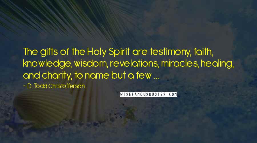 D. Todd Christofferson Quotes: The gifts of the Holy Spirit are testimony, faith, knowledge, wisdom, revelations, miracles, healing, and charity, to name but a few ...