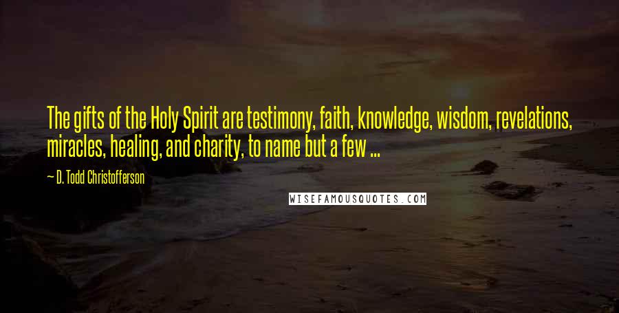 D. Todd Christofferson Quotes: The gifts of the Holy Spirit are testimony, faith, knowledge, wisdom, revelations, miracles, healing, and charity, to name but a few ...