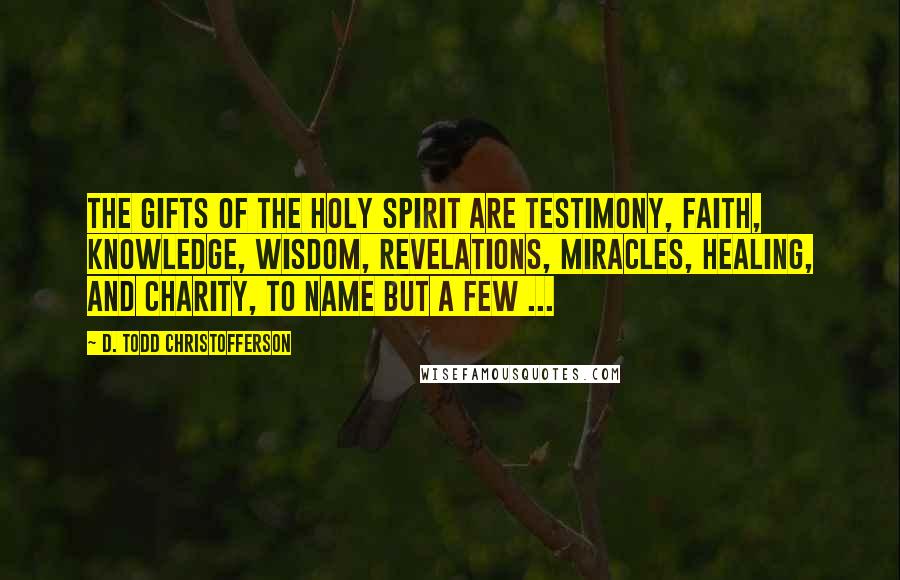 D. Todd Christofferson Quotes: The gifts of the Holy Spirit are testimony, faith, knowledge, wisdom, revelations, miracles, healing, and charity, to name but a few ...