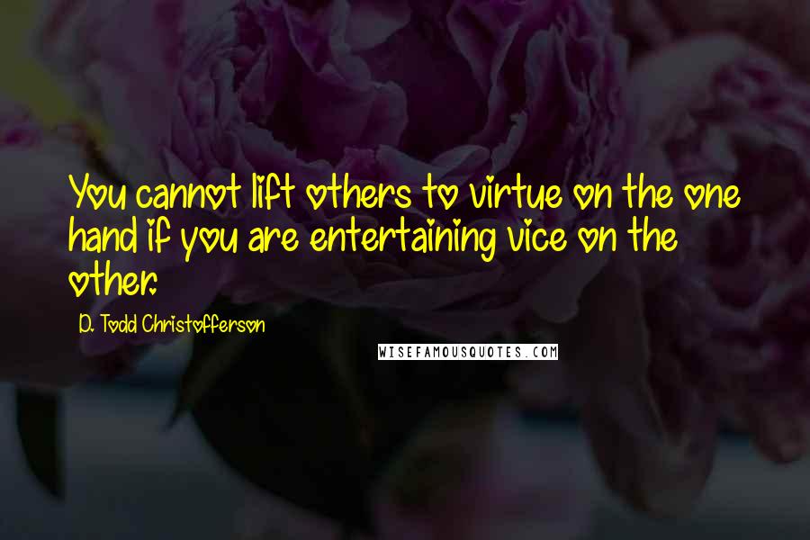D. Todd Christofferson Quotes: You cannot lift others to virtue on the one hand if you are entertaining vice on the other.