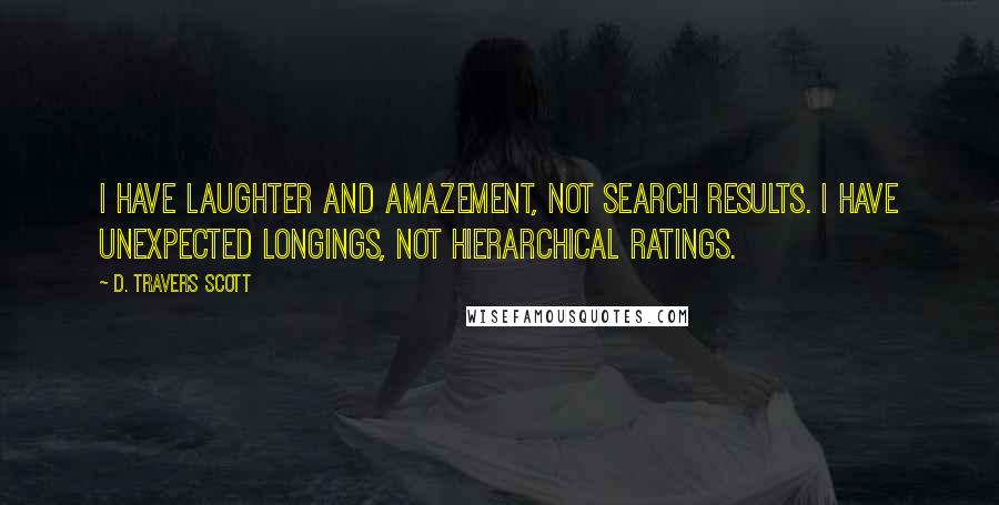 D. Travers Scott Quotes: I have laughter and amazement, not search results. I have unexpected longings, not hierarchical ratings.