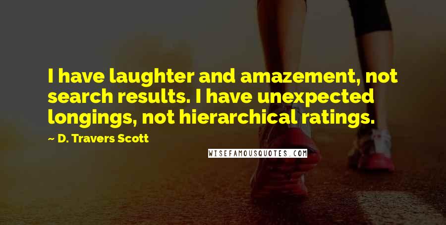 D. Travers Scott Quotes: I have laughter and amazement, not search results. I have unexpected longings, not hierarchical ratings.