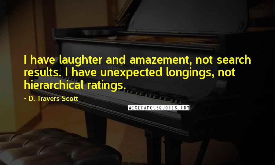 D. Travers Scott Quotes: I have laughter and amazement, not search results. I have unexpected longings, not hierarchical ratings.