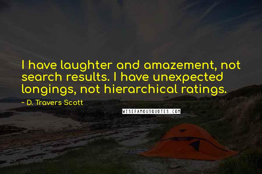 D. Travers Scott Quotes: I have laughter and amazement, not search results. I have unexpected longings, not hierarchical ratings.