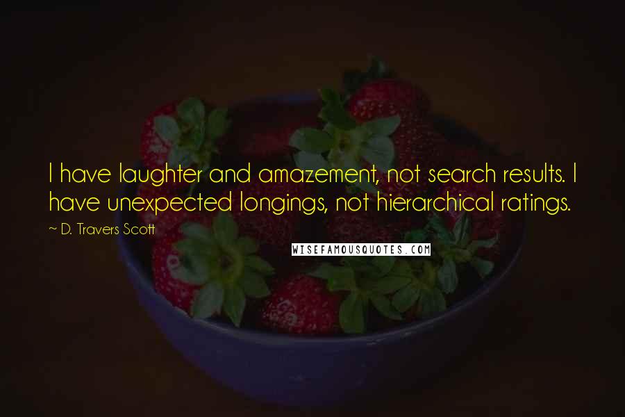 D. Travers Scott Quotes: I have laughter and amazement, not search results. I have unexpected longings, not hierarchical ratings.