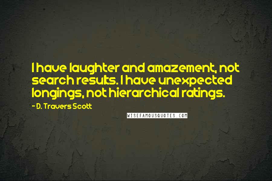 D. Travers Scott Quotes: I have laughter and amazement, not search results. I have unexpected longings, not hierarchical ratings.