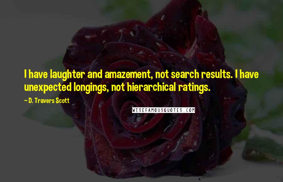 D. Travers Scott Quotes: I have laughter and amazement, not search results. I have unexpected longings, not hierarchical ratings.