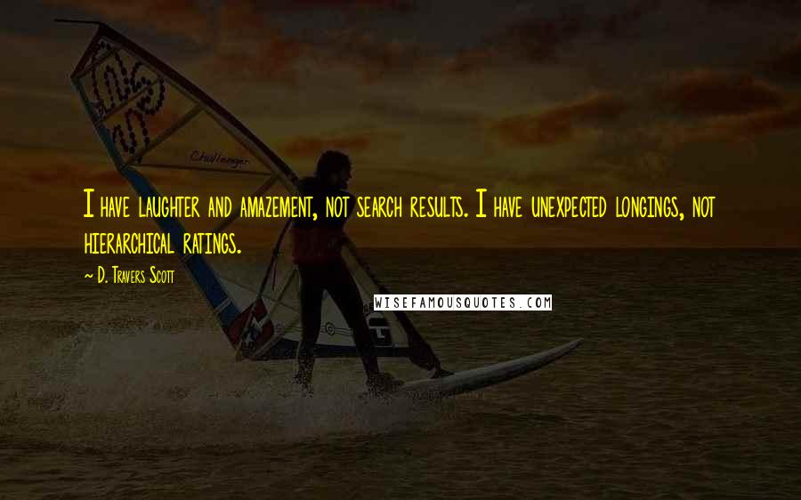 D. Travers Scott Quotes: I have laughter and amazement, not search results. I have unexpected longings, not hierarchical ratings.