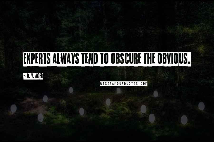 D. V. Ager Quotes: Experts always tend to obscure the obvious.