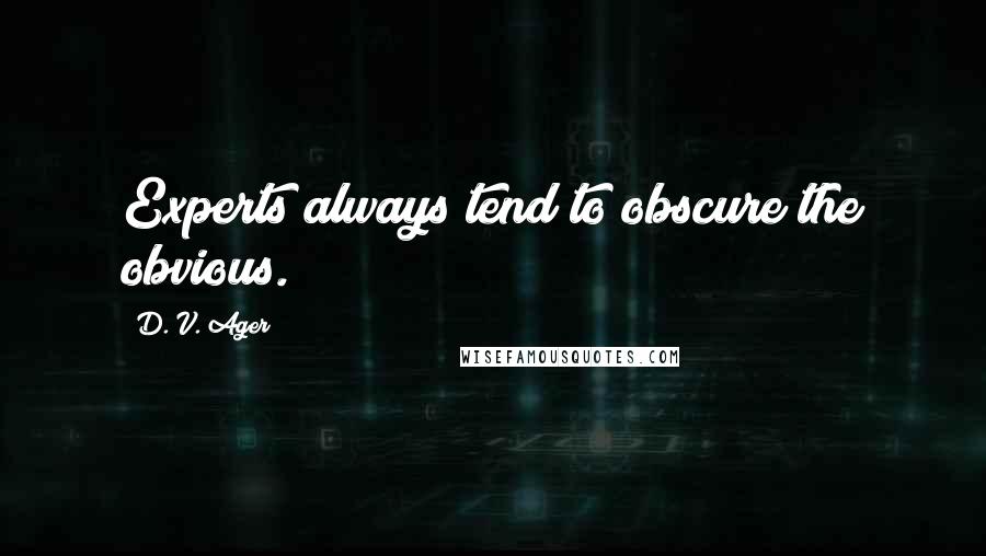 D. V. Ager Quotes: Experts always tend to obscure the obvious.