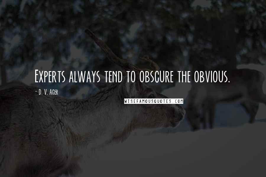 D. V. Ager Quotes: Experts always tend to obscure the obvious.