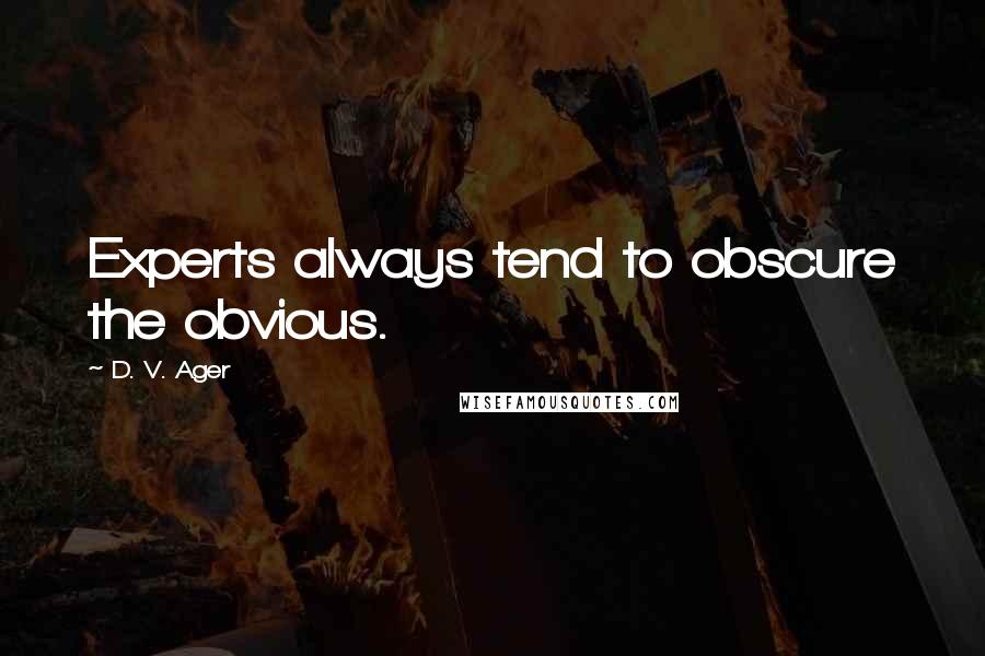 D. V. Ager Quotes: Experts always tend to obscure the obvious.