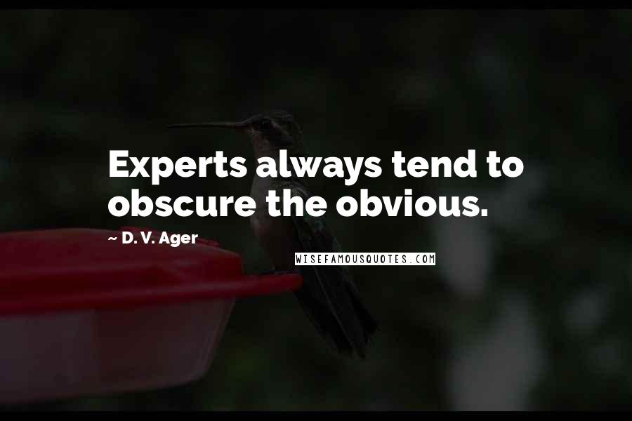 D. V. Ager Quotes: Experts always tend to obscure the obvious.