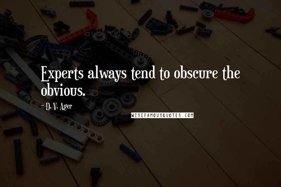 D. V. Ager Quotes: Experts always tend to obscure the obvious.