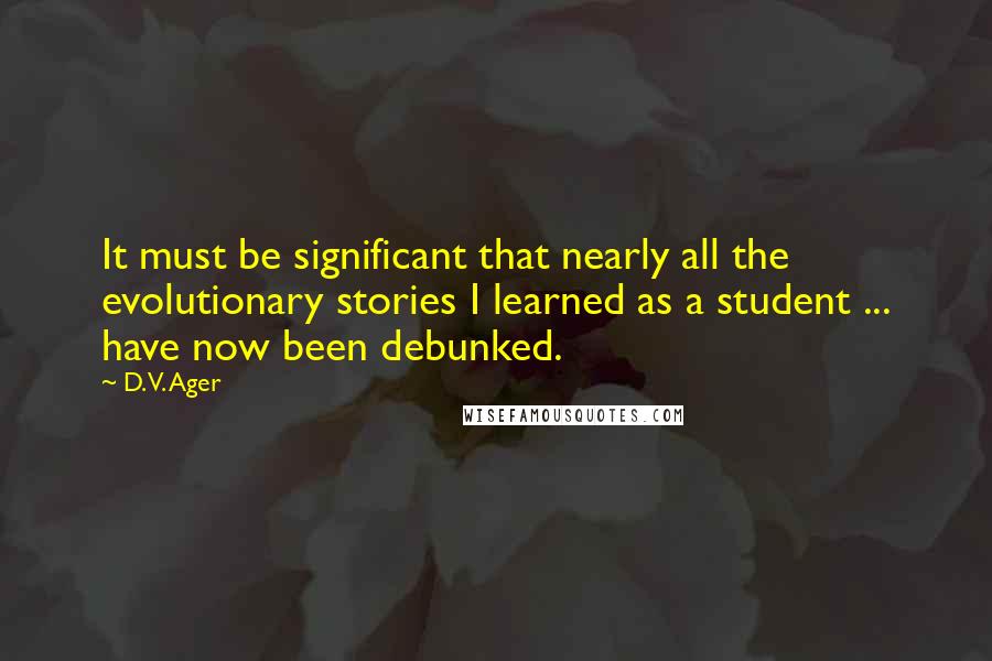 D. V. Ager Quotes: It must be significant that nearly all the evolutionary stories I learned as a student ... have now been debunked.