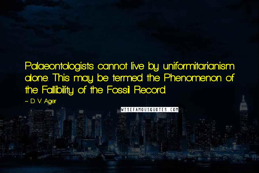 D. V. Ager Quotes: Palaeontologists cannot live by uniformitarianism alone. This may be termed the Phenomenon of the Fallibility of the Fossil Record.