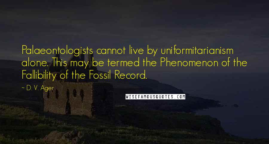 D. V. Ager Quotes: Palaeontologists cannot live by uniformitarianism alone. This may be termed the Phenomenon of the Fallibility of the Fossil Record.