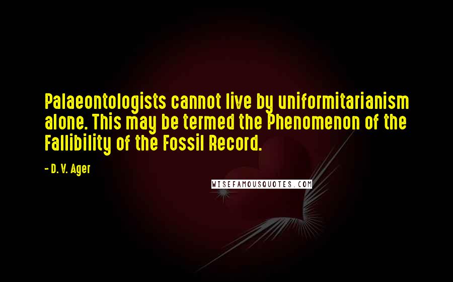 D. V. Ager Quotes: Palaeontologists cannot live by uniformitarianism alone. This may be termed the Phenomenon of the Fallibility of the Fossil Record.