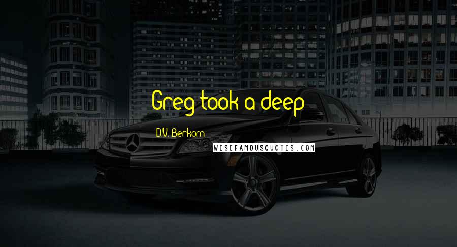 D.V. Berkom Quotes: Greg took a deep