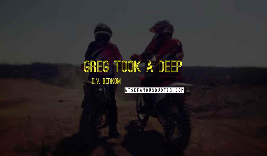 D.V. Berkom Quotes: Greg took a deep