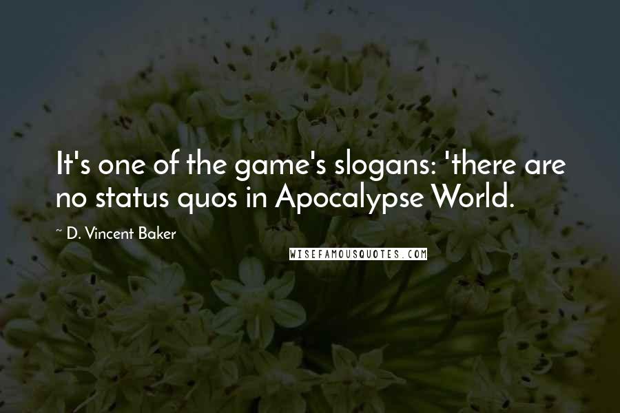 D. Vincent Baker Quotes: It's one of the game's slogans: 'there are no status quos in Apocalypse World.