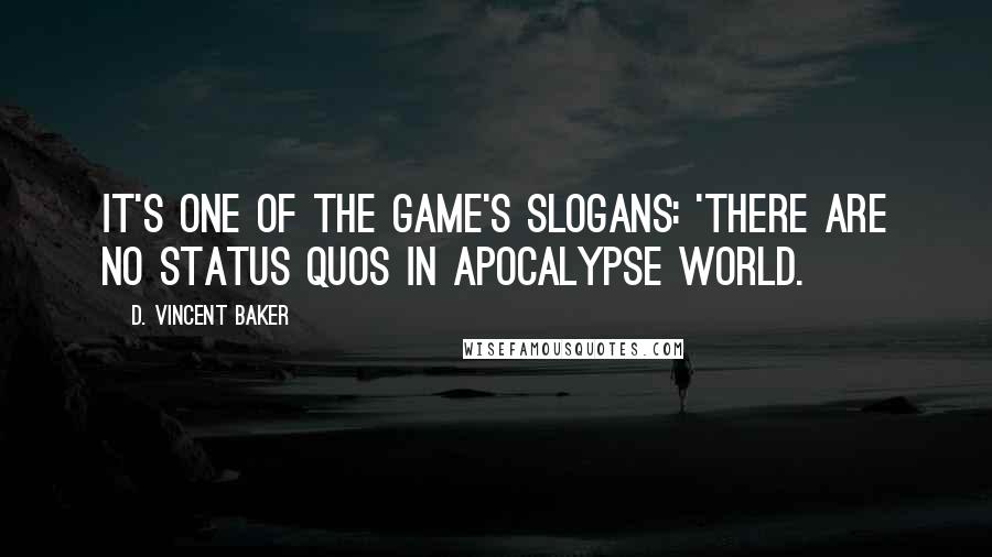 D. Vincent Baker Quotes: It's one of the game's slogans: 'there are no status quos in Apocalypse World.