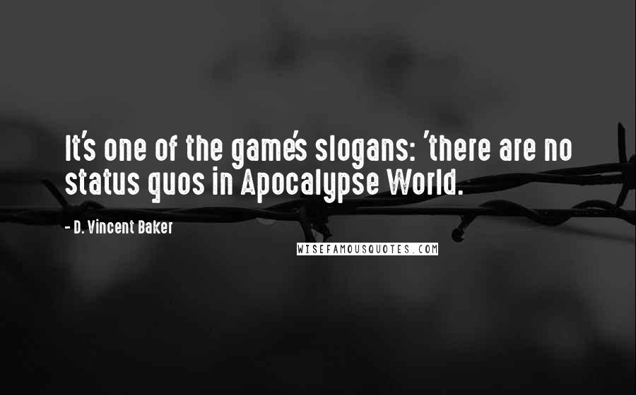 D. Vincent Baker Quotes: It's one of the game's slogans: 'there are no status quos in Apocalypse World.