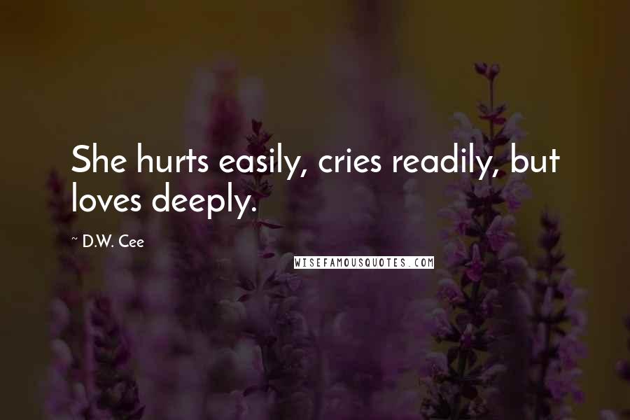 D.W. Cee Quotes: She hurts easily, cries readily, but loves deeply.