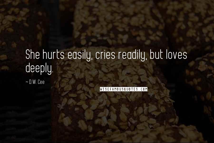 D.W. Cee Quotes: She hurts easily, cries readily, but loves deeply.