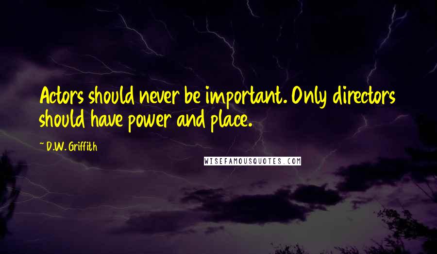 D.W. Griffith Quotes: Actors should never be important. Only directors should have power and place.