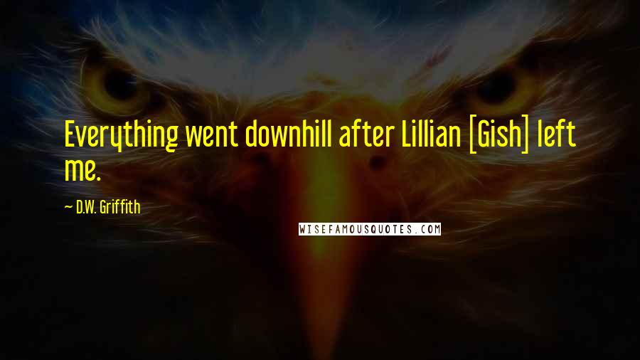 D.W. Griffith Quotes: Everything went downhill after Lillian [Gish] left me.